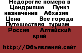 Недорогие номера в Цандрипше  › Пункт назначения ­ Абхазия  › Цена ­ 300 - Все города Путешествия, туризм » Россия   . Алтайский край